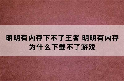 明明有内存下不了王者 明明有内存为什么下载不了游戏